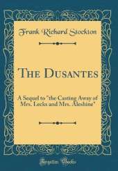 The Dusantes: A Sequel to "the Casting Away of Mrs. Lecks and Mrs. Aleshine" (Classic Reprint)