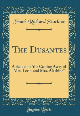 The Dusantes: A Sequel to "the Casting Away of Mrs. Lecks and Mrs. Aleshine" (Classic Reprint)