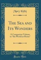 The Sea and Its Wonders: A Companion Volume to "the World at Home" (Classic Reprint)