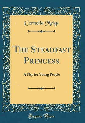 The Steadfast Princess: A Play for Young People (Classic Reprint)