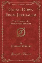 Going Down From Jerusalem: The Narrative of a Sentimental Traveller (Classic Reprint)