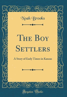 The Boy Settlers: A Story of Early Times in Kansas (Classic Reprint)