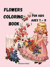 Flowers Coloring Book for Kids Ages 7 - 11: Beautiful Pages to Color with Flowers / Coloring Book for Kids / Enjoy Cute Flowers Coloring Book/ Flowers Coloring Book for Girls