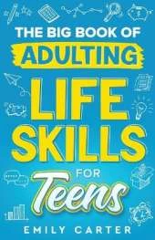 The Big Book of Adulting Life Skills for Teens: A Complete Guide to All the Crucial Life Skills They Don't Teach You in School for Teenagers