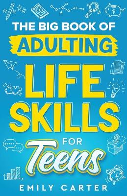 The Big Book of Adulting Life Skills for Teens: A Complete Guide to All the Crucial Life Skills They Don't Teach You in School for Teenagers