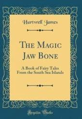 The Magic Jaw Bone: A Book of Fairy Tales From the South Sea Islands (Classic Reprint)