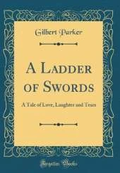 A Ladder of Swords: A Tale of Love, Laughter and Tears (Classic Reprint)