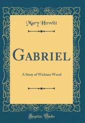 Gabriel: A Story of Wichnor Wood (Classic Reprint)