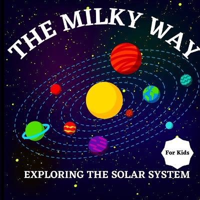 The Milky Way Book for Kids (Exploring The Solar System): A Colorful Children's Book that is Both Educational and Entertaining, Filled with Interesting Facts, Images, and Creative Activities/ A Vibrant and Colorful Children's Galaxy Book with a Clean, Mod