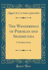 The Wanderings of Persiles and Sigismunda: A Northern Story (Classic Reprint)