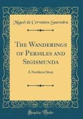 The Wanderings of Persiles and Sigismunda: A Northern Story (Classic Reprint)