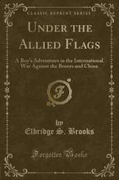 Under the Allied Flags: A Boy's Adventures in the International War Against the Boxers and China (Classic Reprint)