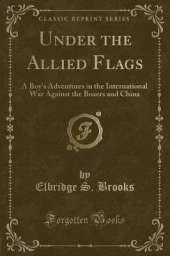 Under the Allied Flags: A Boy's Adventures in the International War Against the Boxers and China (Classic Reprint)