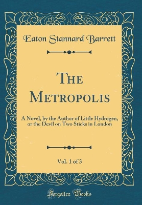The Metropolis, Vol. 1 of 3: A Novel, by the Author of Little Hydrogen, or the Devil on Two Sticks in London (Classic Reprint)