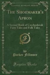 The Shoemaker's Apron: A Second Book of Czechoslovak Fairy Tales and Folk Tales (Classic Reprint)