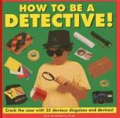 How to be a Detective!: Crack the Case with 25 Devious Disguises and Devices!