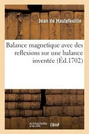 Balance Magnetique Avec Des Reflexions Sur Une Balance Inventee: Ou Il Est Parle D'Un Moyen de Perfectionner Le Sens de L'Ouie