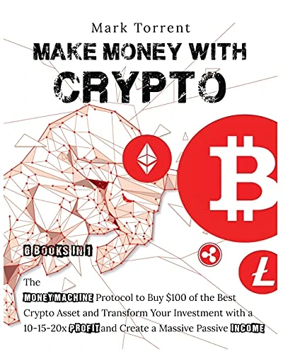 Make Money with Crypto [6 Books in 1]: The Money Machine Protocol to Buy $100 of the Best Crypto Asset and Transform Your Investment with a 10-15-20x Profit and Create a Massive Passive Income