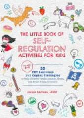 Little Book of Self-Regulation Activities for Kids: 50 CBT Exercises and Coping Strategies to Help Children Handle Anxiety, Stress, and Other Strong Emotions