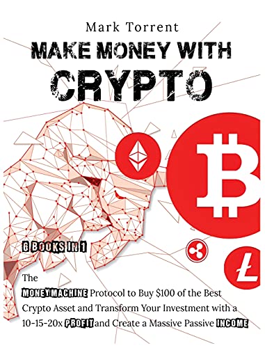 Make Money with Crypto [6 Books in 1]: The Money Machine Protocol to Buy $100 of the Best Crypto Asset and Transform Your Investment with a 10-15-20x Profit and Create a Massive Passive Income