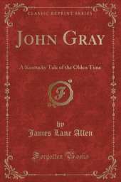 John Gray: A Kentucky Tale of the Olden Time (Classic Reprint)