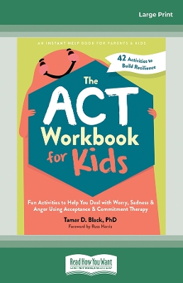 The ACT Workbook for Kids: Fun Activities to Help You Deal with Worry, Sadness, and Anger Using Acceptance and Commitment Therapy