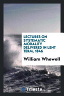 Lectures on Systematic Morality Delivered in Lent Term, 1846
