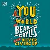 You Vs the World: The Bear Grylls Guide to Never Giving Up