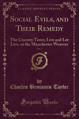 Social Evils, and Their Remedy, Vol. 3: The Country Town; Live and Let Live, or the Manchester Weavers (Classic Reprint)