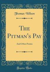 The Pitman's Pay: And Other Poems (Classic Reprint)