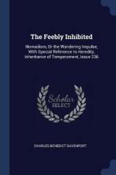 The Feebly Inhibited: Nomadism, or the Wandering Impulse, with Special Reference to Heredity, Inheritance of Temperament, Issue 236