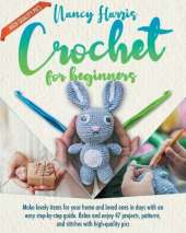 Crochet for Beginners: Make Lovely Items for Your Home and Loved Ones in Days With an Easy Step-by-Step Guide. Relax and Enjoy 47 Projects, Patterns and Stitches With High-Quality Pics