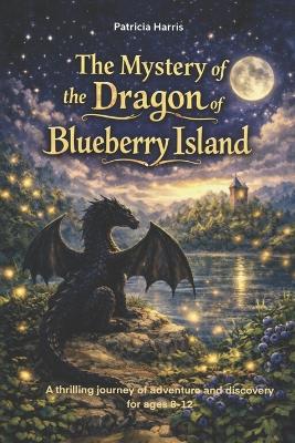 The Mystery of the Dragon of Blueberry Island: A thrilling journey of adventure and discovery for ages 8-12