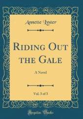 Riding Out the Gale, Vol. 3 of 3: A Novel (Classic Reprint)