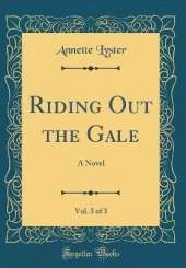 Riding Out the Gale, Vol. 3 of 3: A Novel (Classic Reprint)