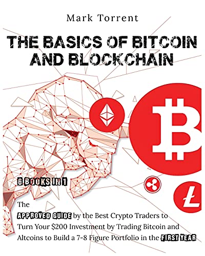The Basics of Bitcoin and Blockchain [6 Books in 1]: The Approved Guide by the Best Crypto Traders to Turn Your $200 Investment by Trading Bitcoin and Altcoins to Build a 7-8 Figure Portfolio in the First Year