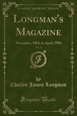 Longman's Magazine, Vol. 43: November, 1903, to April, 1904 (Classic Reprint)