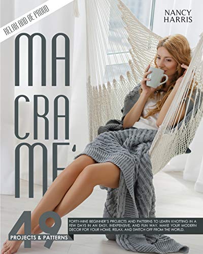 Macrame: Forty-Nine Beginner's Projects and Patterns to Learn Knotting In A Few Days in An Easy, Inexpensive and Fun Way. Make Your Modern Decor for Your Home, Relax and Switch Off from The World