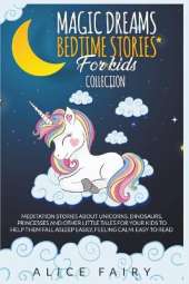 Magic Dreams Bedtime Stories for Kids Collection: Meditation Stories about Unicorns, Dinosaurs, Princesses and Other Little Tales for Your Kids to Help Them Fall Asleep Easily, Feeling Calm.
