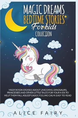 Magic Dreams Bedtime Stories for Kids Collection: Meditation Stories about Unicorns, Dinosaurs, Princesses and Other Little Tales for Your Kids to Help Them Fall Asleep Easily, Feeling Calm.