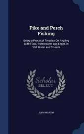 Pike and Perch Fishing: Being a Practical Treatise on Angling with Float, Paternoster and Leger, in Still Water and Stream