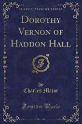 Dorothy Vernon of Haddon Hall (Classic Reprint)