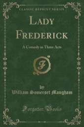 Lady Frederick: A Comedy in Three Acts (Classic Reprint)