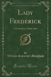 Lady Frederick: A Comedy in Three Acts (Classic Reprint)