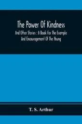 The Power Of Kindness: And Other Stories: A Book For The Example And Encouragement Of The Young