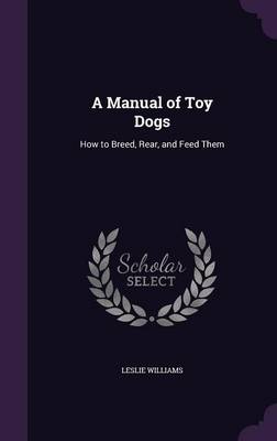 A Manual of Toy Dogs: How to Breed, Rear, and Feed Them