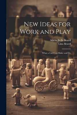 New Ideas for Work and Play: What a Girl Can Make and Do