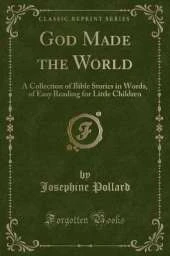 God Made the World: A Collection of Bible Stories in Words, of Easy Reading for Little Children (Classic Reprint)