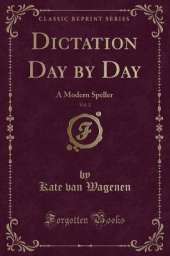 Dictation Day by Day, Vol. 2: A Modern Speller (Classic Reprint)