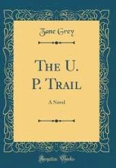 The U. P. Trail: A Novel (Classic Reprint)